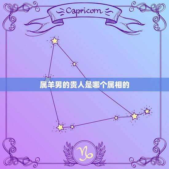 属羊男的贵人是哪个属相的，男属羊的和什么属相最配