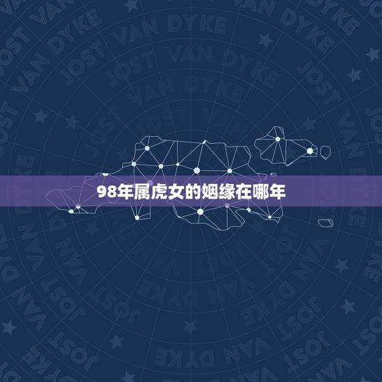 98年属虎女的姻缘在哪年，1998年属虎的女人和1982年属狗的男人婚
