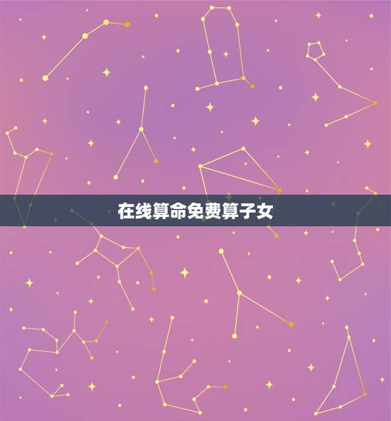 在线算命免费算子女，免费算命什么时候有孩子？