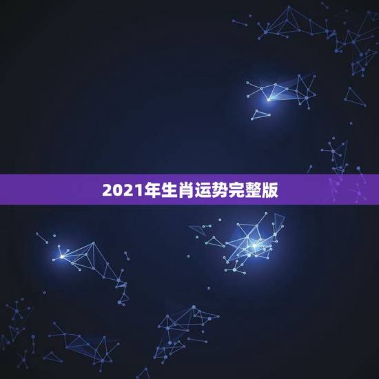 2021年生肖运势完整版，12生肖运势2021年运势详解势详解