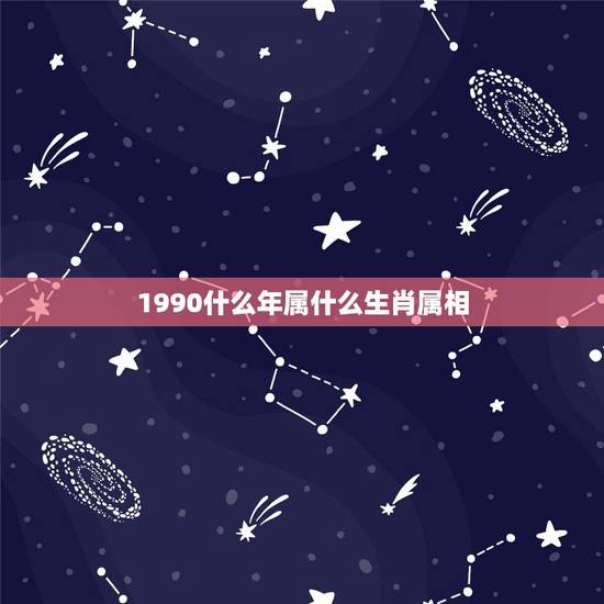 1990什么年属什么生肖属相,1990年生的属相是什么?在五行命里是属 1990什么年属什么生肖属相,1990年生的属相是什么?在五行命里是属