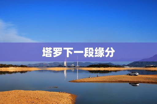 塔罗下一段缘分,塔罗牌占卜:缘分,你和他是否有缘分,超准 塔罗下一段缘分,塔罗牌占卜:缘分,你和他是否有缘分,超准