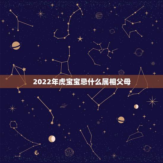 2022年虎宝宝忌什么属相父母,牛宝宝忌什么属相父母 2022年虎宝宝忌什么属相父母,牛宝宝忌什么属相父母