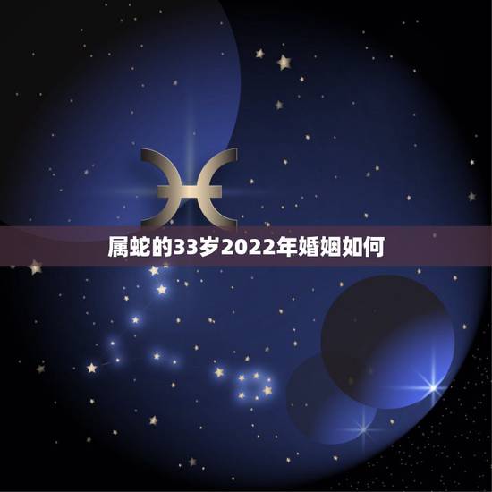 属蛇的33岁2022年婚姻如何 2022年属蛇的感情方面怎么样
