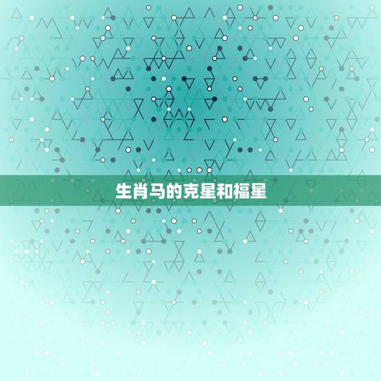 生肖马的克星和福星,生肖马的克星 生肖马的克星和福星,生肖马的克星