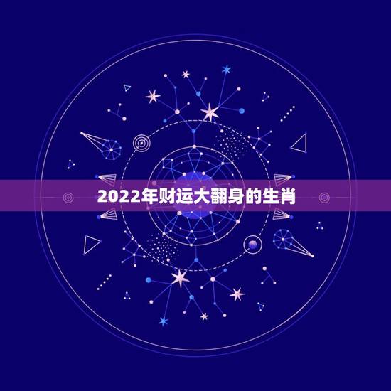2022年财运大翻身的生肖，2022年生肖属马人流年运程