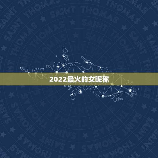 2022最火的女昵称，2021最火的网名女