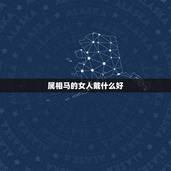 属相马的女人戴什么好,属马的应该佩戴什么好 属相马的女人戴什么好,属马的应该佩戴什么好