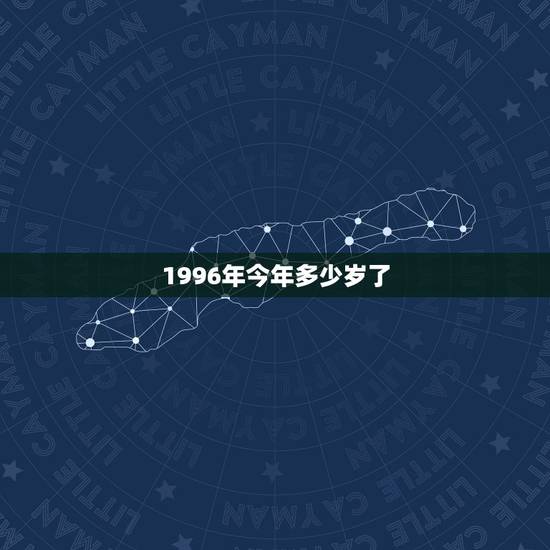 1996年今年多少岁了，96年的现在几岁了？