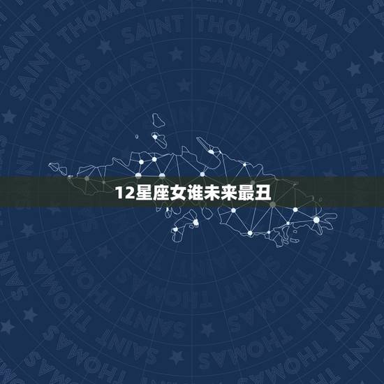 12星座女谁未来最丑,12星座谁最丑? 12星座女谁未来最丑,12星座谁最丑?