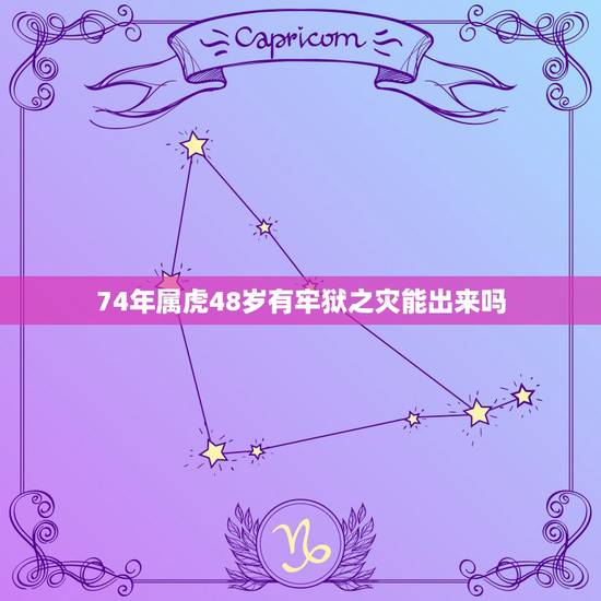 74年属虎48岁有牢狱之灾能出来吗,74年属虎到老年命运会如何 74年属虎48岁有牢狱之灾能出来吗,74年属虎到老年命运会如何