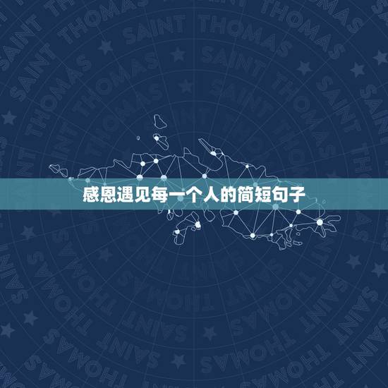 感恩遇见每一个人的简短句子,表达感恩遇见你的简短句子有哪些? 感恩遇见每一个人的简短句子,表达感恩遇见你的简短句子有哪些?