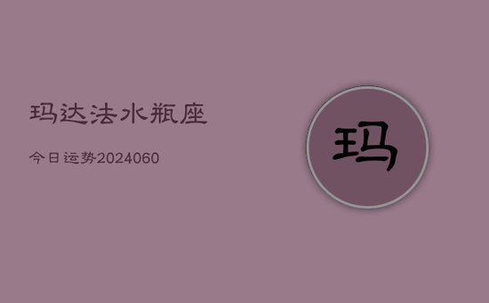 玛达法水瓶座今日运势(20240605) 玛达法水瓶座今日运势(20240605)