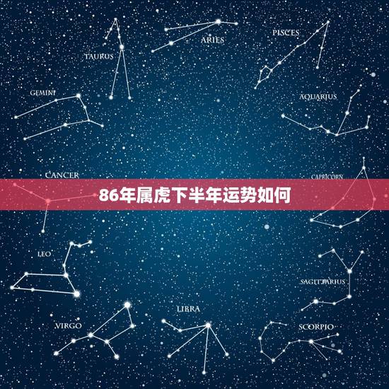 86年属虎下半年运势如何，2022年虎1986年每月运程