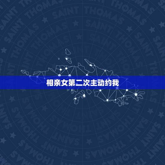 相亲女第二次主动约我,相亲女生主动提出第二次见面是不是有机会走在一起 相亲女第二次主动约我,相亲女生主动提出第二次见面是不是有机会走在一起