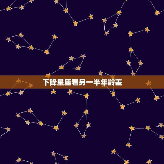 下降星座看另一半年龄差 月亮星座看女人最后嫁的男人 下降星座看另一半年龄差 月亮星座看女人最后嫁的男人