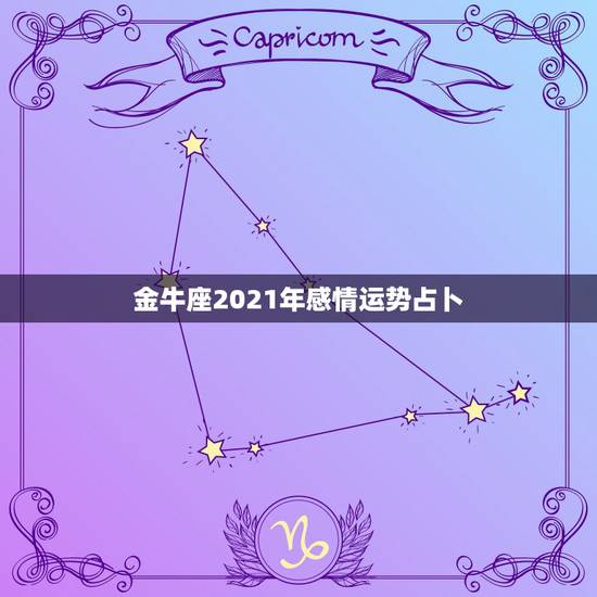 金牛座2021年感情运势占卜，金牛座7月份运势如何