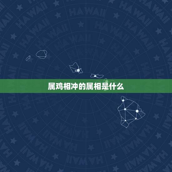 属鸡相冲的属相是什么，属鸡相合的属相是什么