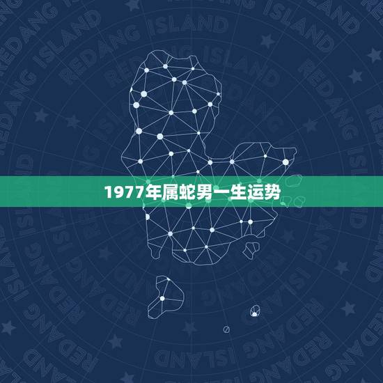 1977年属蛇男一生运势,77年属蛇一生三大难 1977年属蛇男一生运势,77年属蛇一生三大难