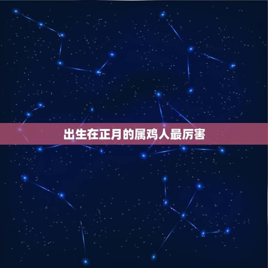 出生在正月的属鸡人最厉害 出生在正月的属鸡人最厉害