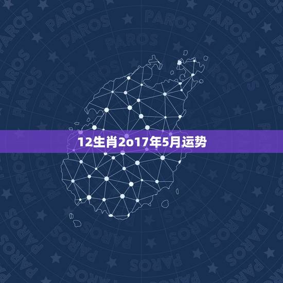 12生肖2o17年5月运势，十二生肖每月运势详解