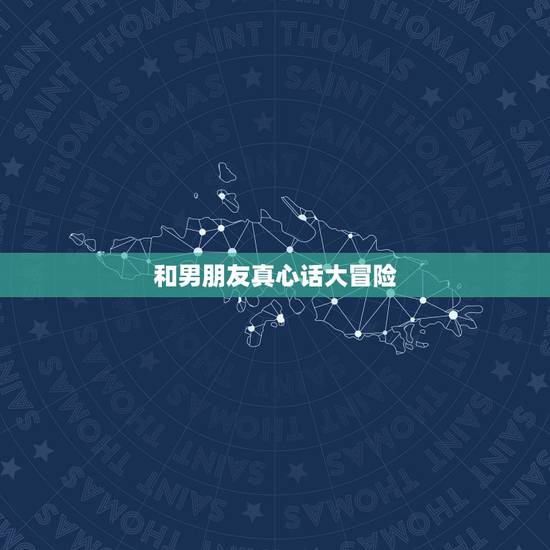和男朋友真心话大冒险,和男朋友真心话大冒险 和男朋友真心话大冒险,和男朋友真心话大冒险