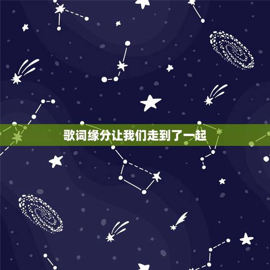 歌词缘分让我们走到了一起,缘分的安排你我走到一起是哪首歌词 歌词缘分让我们走到了一起,缘分的安排你我走到一起是哪首歌词