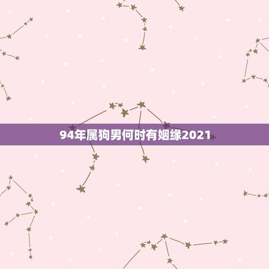 94年属狗男何时有姻缘2021,1994年属狗2021年每月运势 94年属狗男何时有姻缘2021,1994年属狗2021年每月运势