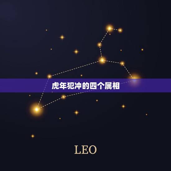 虎年犯冲的四个属相,生肖虎和什么生肖相冲 虎年犯冲的四个属相,生肖虎和什么生肖相冲