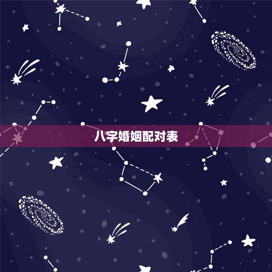 八字婚姻配对表，生辰八字及婚配