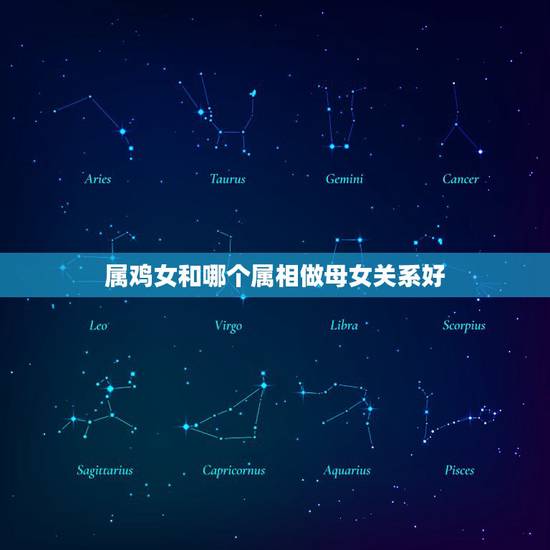 属鸡女和哪个属相做母女关系好，属鸡和什么属相最配 属鸡人的婚姻与命运