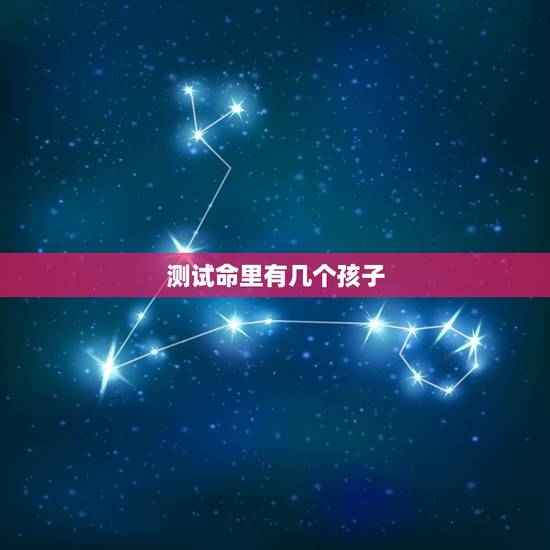 测试命里有几个孩子，算命一生有几个孩子