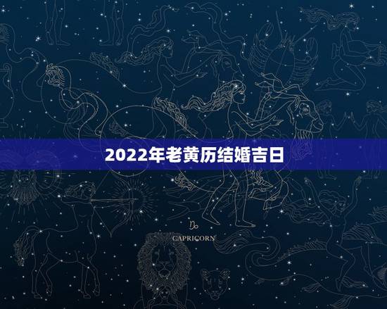 2022年老黄历结婚吉日,结婚看日子2023年黄道吉日 2022年老黄历结婚吉日,结婚看日子2023年黄道吉日