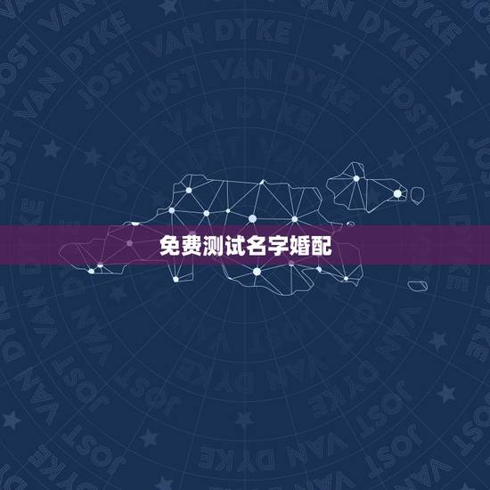 免费测试名字婚配，免费姓名配对婚姻测试