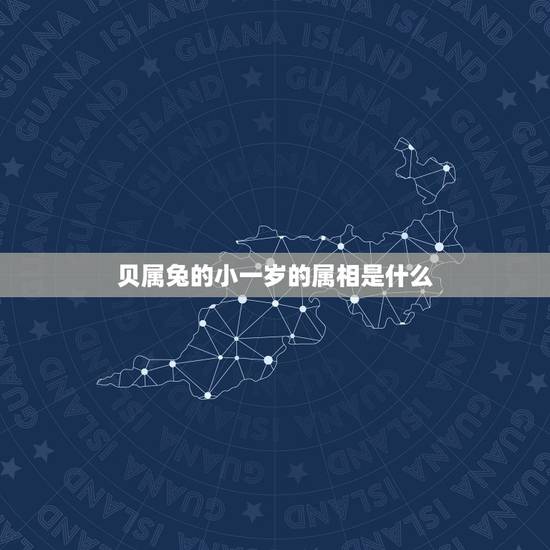 贝属兔的小一岁的属相是什么，属兔的贵人是什么属相