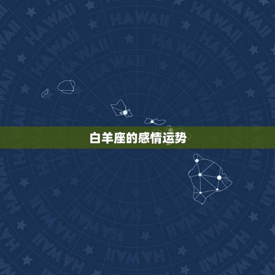 白羊座的感情运势,白羊座今年的爱情运势是什么 白羊座的感情运势,白羊座今年的爱情运势是什么