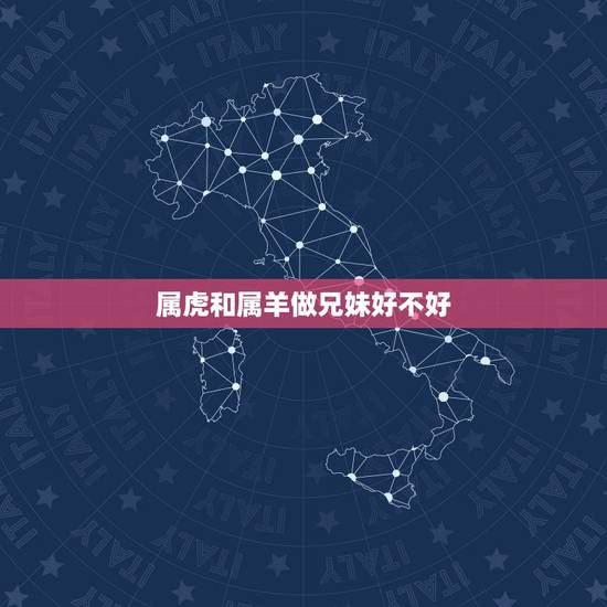 属虎和属羊做兄妹好不好,属虎和属羊的婚姻如何 属虎和属羊做兄妹好不好,属虎和属羊的婚姻如何
