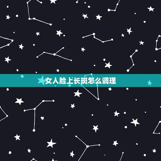 女人脸上长斑怎么调理,30岁女人脸上长斑怎么办? 女人脸上长斑怎么调理,30岁女人脸上长斑怎么办?