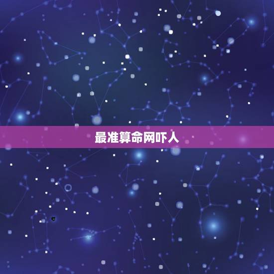 最准算命网吓人，哪个算命网站最准确？