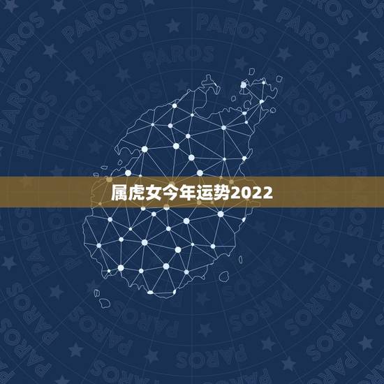 属虎女今年运势2022,生肖虎2022年运势大全 属虎女今年运势2022,生肖虎2022年运势大全