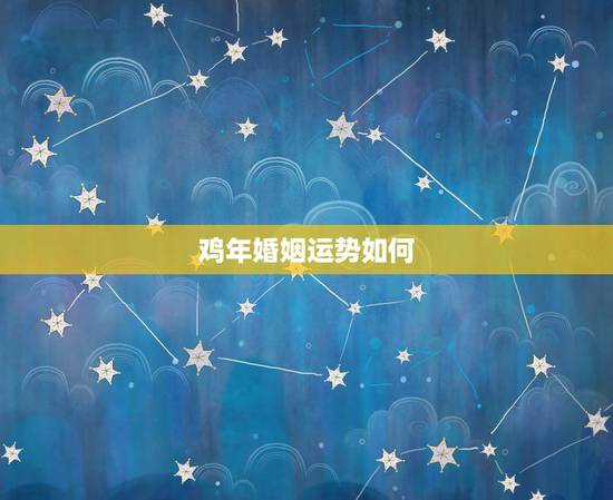 鸡年婚姻运势如何,八一年属鸡的婚姻运势如何 鸡年婚姻运势如何,八一年属鸡的婚姻运势如何
