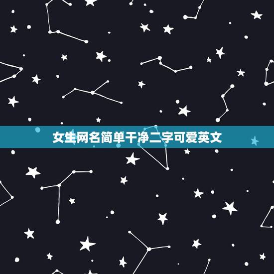 女生网名简单干净二字可爱英文,二字网名干净简单的有哪些 女生网名简单干净二字可爱英文,二字网名干净简单的有哪些