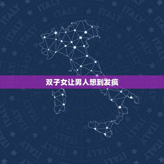 双子女让男人想到发疯,哪三大星座女能把男人迷得神魂颠倒呢? 双子女让男人想到发疯,哪三大星座女能把男人迷得神魂颠倒呢?