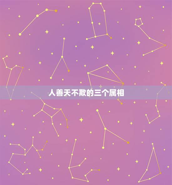 人善天不欺的三个属相,是不是人善就一定被人欺 人善天不欺的三个属相,是不是人善就一定被人欺
