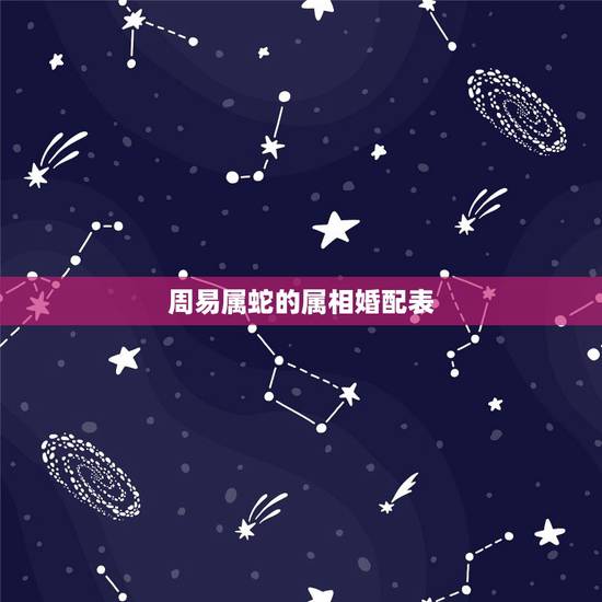 周易属蛇的属相婚配表,属鼠和蛇相配吗 周易属蛇的属相婚配表,属鼠和蛇相配吗