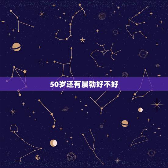 50岁还有晨勃好不好,四十多了,天天早上都有晨勃,是不是太花心了。 50岁还有晨勃好不好,四十多了,天天早上都有晨勃,是不是太花心了。