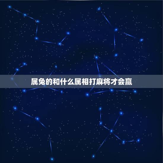属兔的和什么属相打麻将才会赢，属兔今天打麻将能赢吗？
