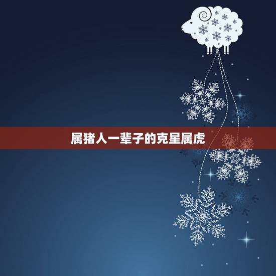 属猪人一辈子的克星属虎，属虎的婚姻配对更佳