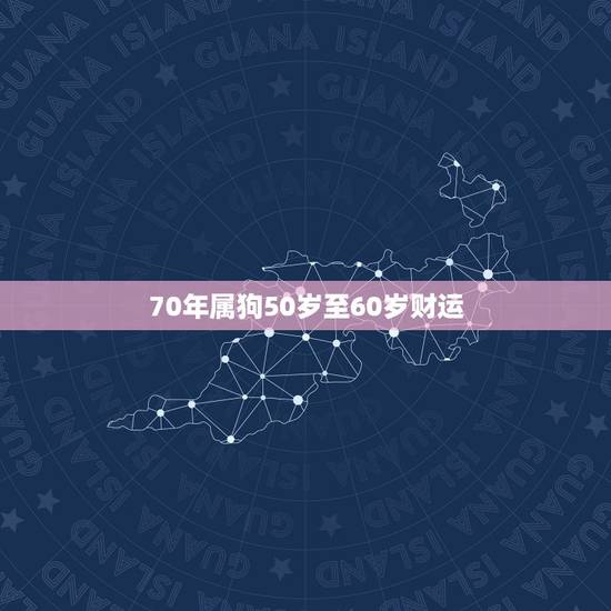 70年属狗50岁至60岁财运,70狗2022 下半年命运 70年属狗50岁至60岁财运,70狗2022 下半年命运
