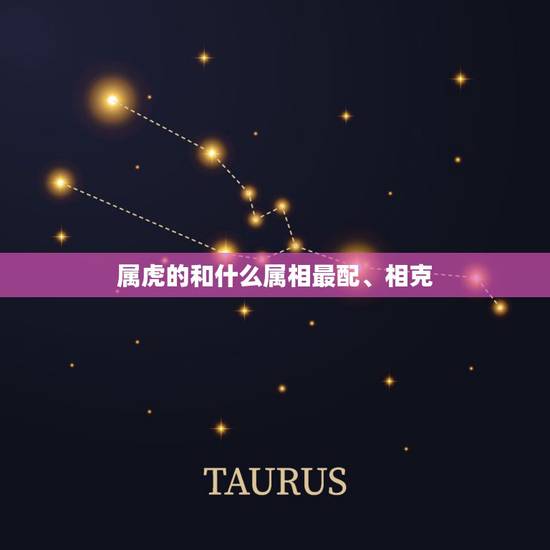 属虎的和什么属相最配、相克,属虎和什么属相最配 属虎的和什么属相最配、相克,属虎和什么属相最配